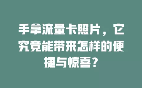 手拿流量卡照片，它究竟能带来怎样的便捷与惊喜？