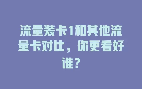 流量装卡1和其他流量卡对比，你更看好谁？