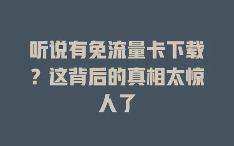 听说有免流量卡下载？这背后的真相太惊人了