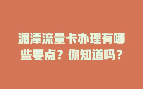 湄潭流量卡办理有哪些要点？你知道吗？