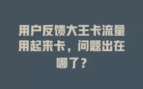 用户反馈大王卡流量用起来卡，问题出在哪了？