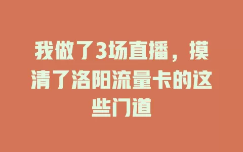 我做了3场直播，摸清了洛阳流量卡的这些门道