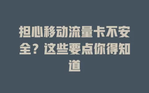 担心移动流量卡不安全？这些要点你得知道