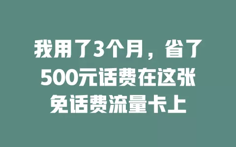 我用了3个月，省了500元话费在这张免话费流量卡上