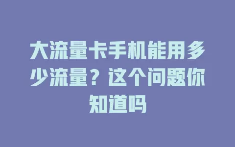 大流量卡手机能用多少流量？这个问题你知道吗