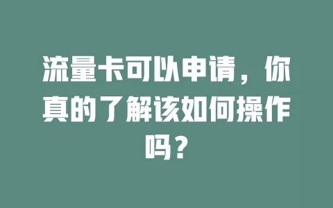 流量卡可以申请，你真的了解该如何操作吗？
