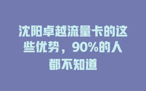 沈阳卓越流量卡的这些优势，90%的人都不知道