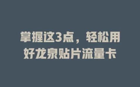掌握这3点，轻松用好龙泉贴片流量卡