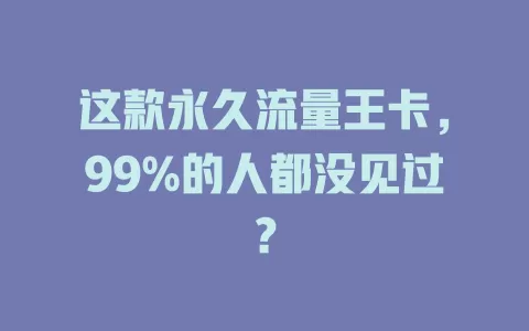 这款永久流量王卡，99%的人都没见过？