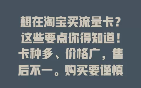 想在淘宝买流量卡？这些要点你得知道！卡种多、价格广，售后不一。购买要谨慎，研究详情，参考评价，避开陷阱选对卡！