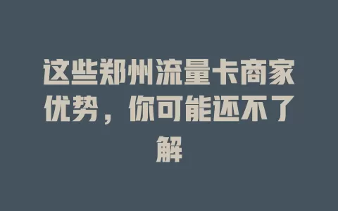 这些郑州流量卡商家优势，你可能还不了解