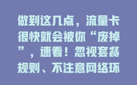 做到这几点，流量卡很快就会被你“废掉”，速看！忽视套餐规则、不注意网络环境、不定期查账户，这几招让流量卡“报废”，想发挥其作用要避开这些。
