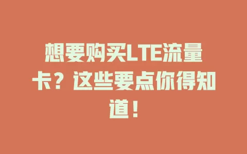 想要购买LTE流量卡？这些要点你得知道！