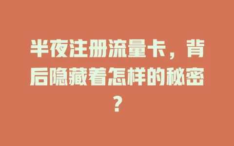 半夜注册流量卡，背后隐藏着怎样的秘密？