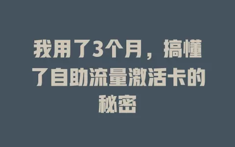 我用了3个月，搞懂了自助流量激活卡的秘密