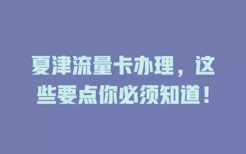夏津流量卡办理，这些要点你必须知道！