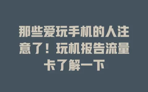那些爱玩手机的人注意了！玩机报告流量卡了解一下