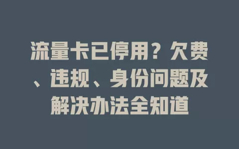 流量卡已停用？欠费、违规、身份问题及解决办法全知道