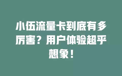 小伍流量卡到底有多厉害？用户体验超乎想象！