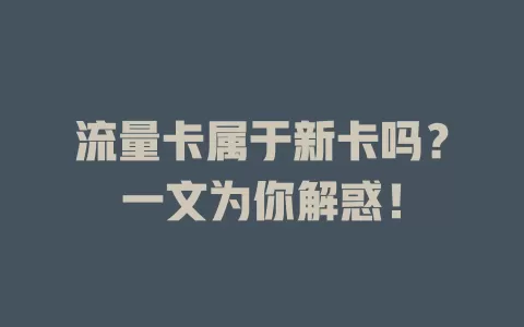 流量卡属于新卡吗？一文为你解惑！