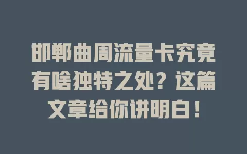邯郸曲周流量卡究竟有啥独特之处？这篇文章给你讲明白！