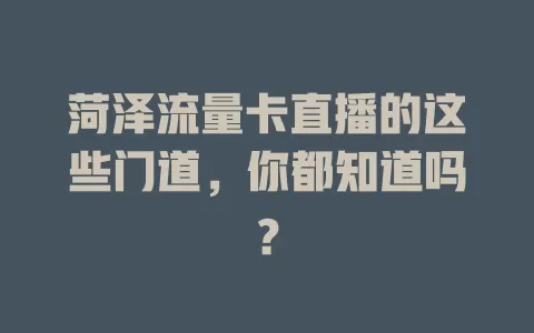 菏泽流量卡直播的这些门道，你都知道吗？