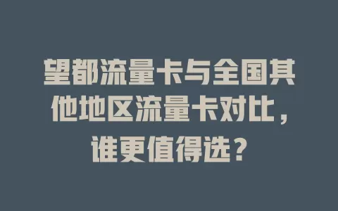 望都流量卡与全国其他地区流量卡对比，谁更值得选？