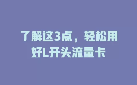 了解这3点，轻松用好L开头流量卡