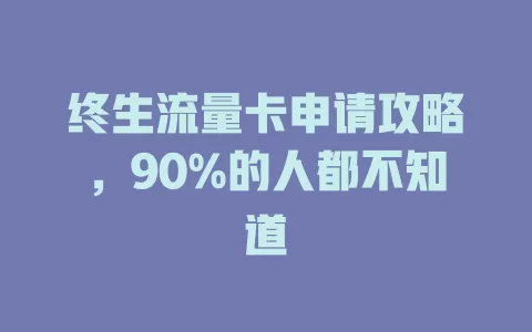 终生流量卡申请攻略，90%的人都不知道