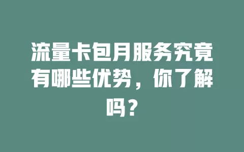 流量卡包月服务究竟有哪些优势，你了解吗？