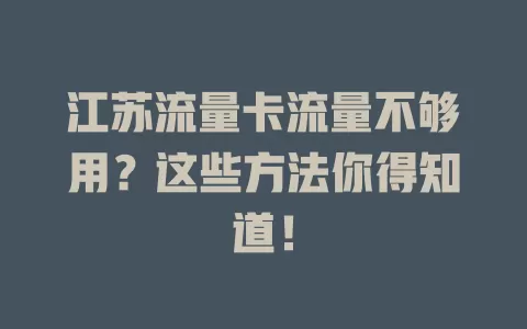 江苏流量卡流量不够用？这些方法你得知道！