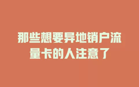 那些想要异地销户流量卡的人注意了