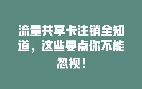 流量共享卡注销全知道，这些要点你不能忽视！
