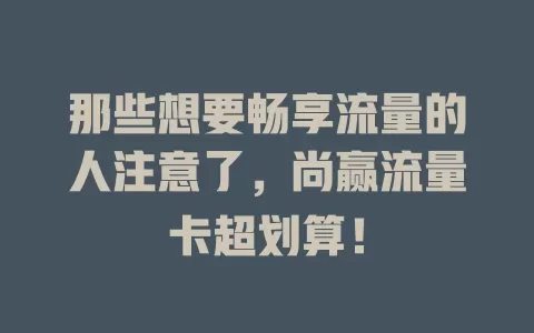 那些想要畅享流量的人注意了，尚赢流量卡超划算！