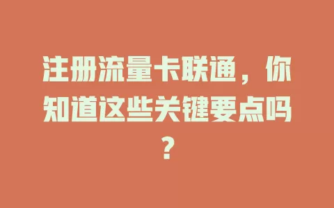注册流量卡联通，你知道这些关键要点吗？