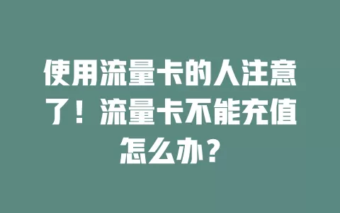 使用流量卡的人注意了！流量卡不能充值怎么办？