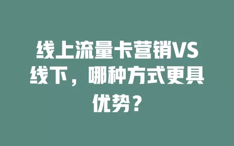 线上流量卡营销VS线下，哪种方式更具优势？