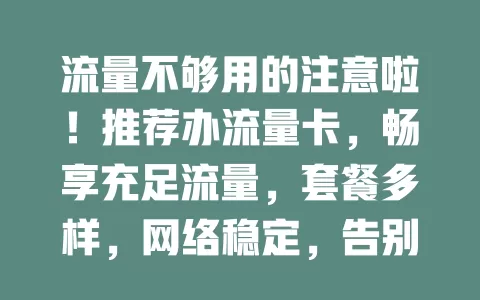 流量不够用的注意啦！推荐办流量卡，畅享充足流量，套餐多样，网络稳定，告别流量困扰
