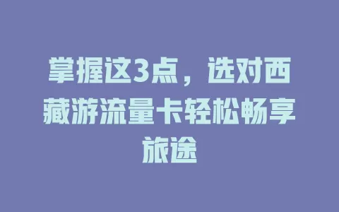 掌握这3点，选对西藏游流量卡轻松畅享旅途