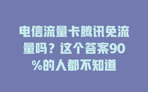 电信流量卡腾讯免流量吗？这个答案90%的人都不知道
