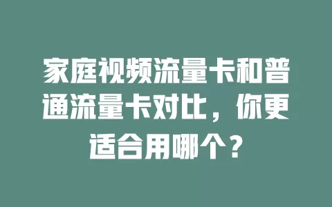 家庭视频流量卡和普通流量卡对比，你更适合用哪个？