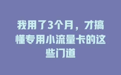 我用了3个月，才搞懂专用小流量卡的这些门道