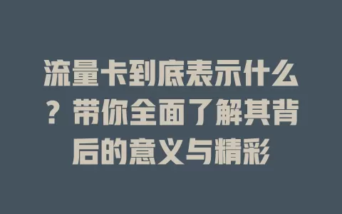 流量卡到底表示什么？带你全面了解其背后的意义与精彩