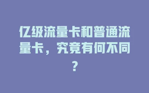 亿级流量卡和普通流量卡，究竟有何不同？