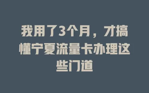 我用了3个月，才搞懂宁夏流量卡办理这些门道