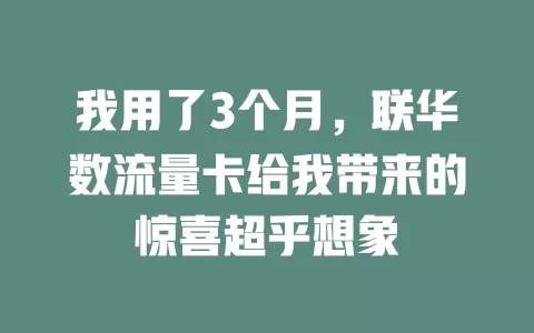 我用了3个月，联华数流量卡给我带来的惊喜超乎想象