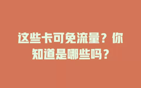 这些卡可免流量？你知道是哪些吗？