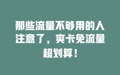 那些流量不够用的人注意了，爽卡免流量超划算！