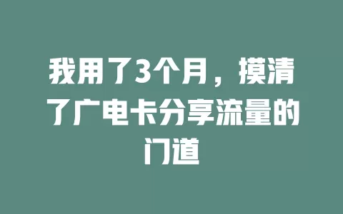 我用了3个月，摸清了广电卡分享流量的门道