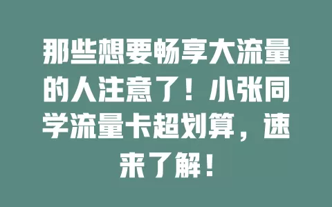 那些想要畅享大流量的人注意了！小张同学流量卡超划算，速来了解！